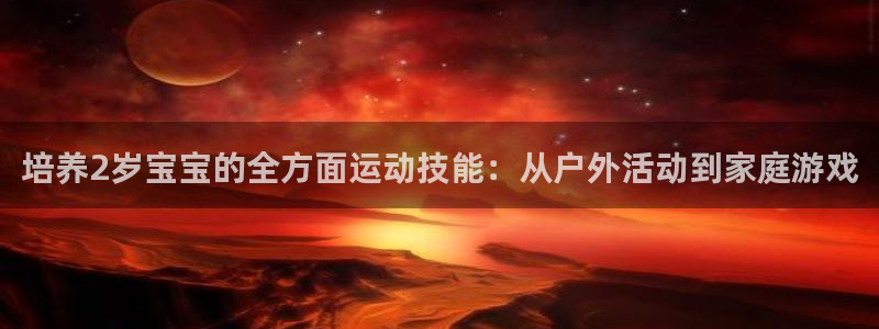 btv体育北京：培养2岁宝宝的全方面运动技能：从户外活动到家庭游戏