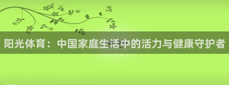 btv体育在线直播观看中超：阳光体育：中国家庭生活中的活力与健康守护者